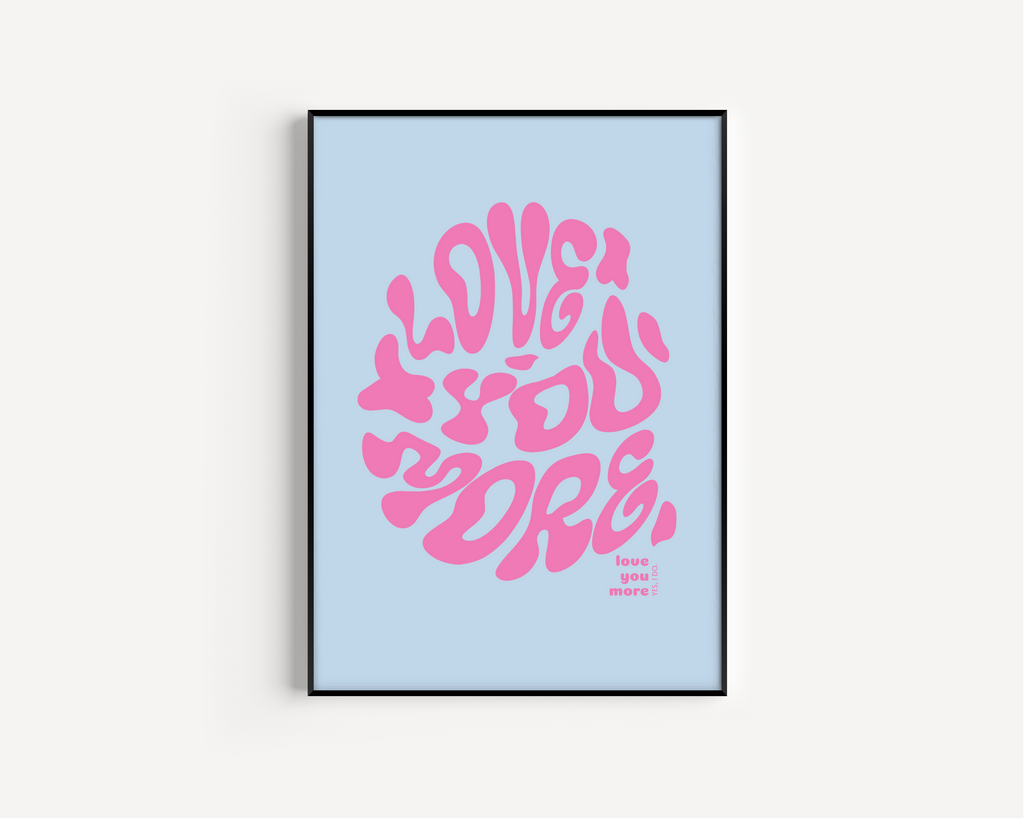 Love You More Print - Other Colours Available Posters, Prints, & Visual Artwork Pretty Average 4x6 Light Blue Background 