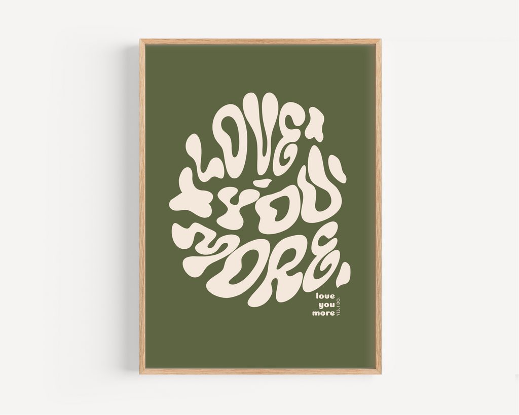 Love You More Print - Other Colours Available Posters, Prints, & Visual Artwork Pretty Average 4x6 Olive Green Background 